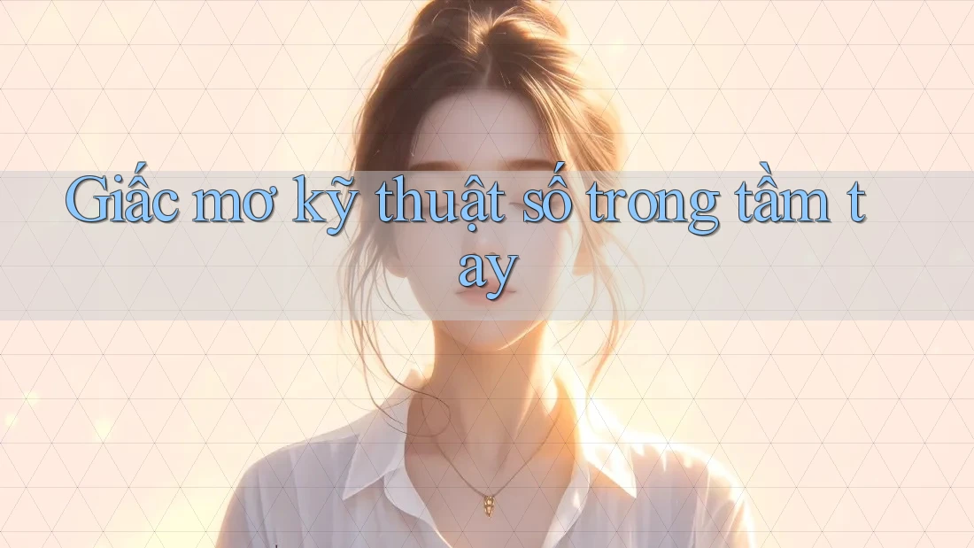 Giấc mơ kỹ thuật số trong tầm tay Giấc mơ kỹ thuật số trong tầm tay