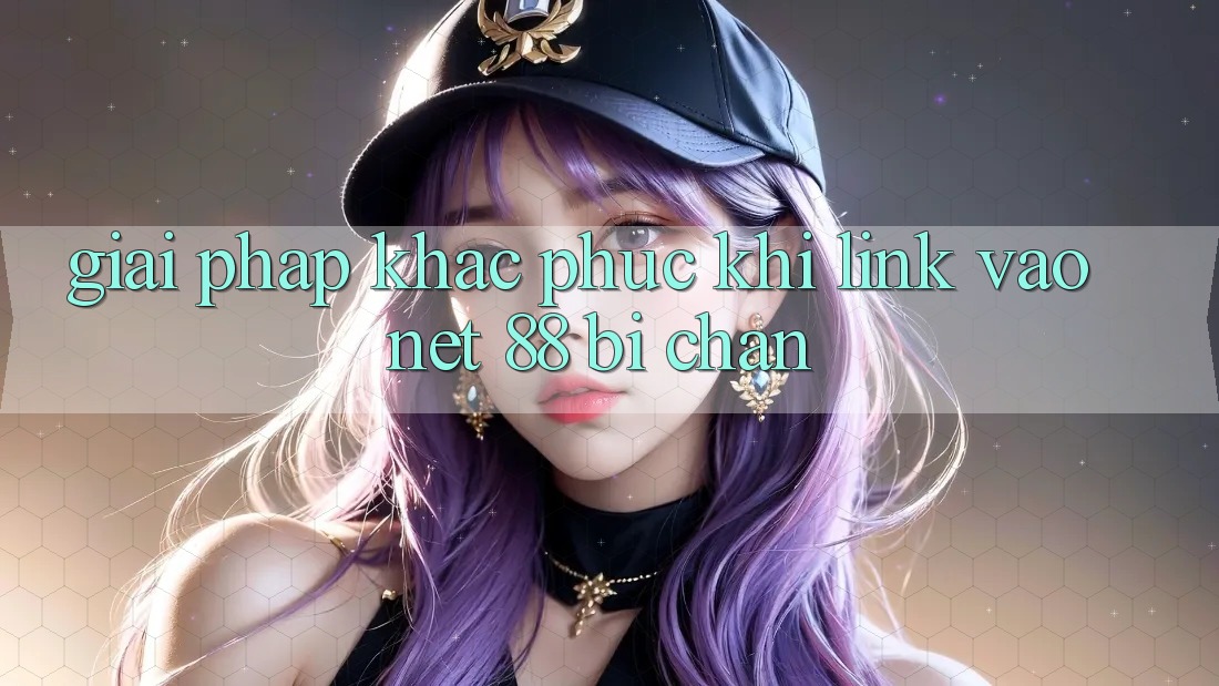 Giải pháp khắc phục khi link vào Net 88 bị chặn Giải pháp khắc phục khi link vào Net 88 bị chặn