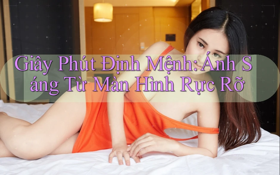Giây Phút Định Mệnh: Ánh Sáng Từ Màn Hình Rực Rỡ Giây Phút Định Mệnh: Ánh Sáng Từ Màn Hình Rực Rỡ