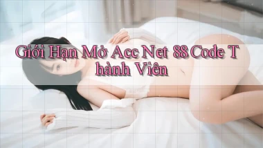 giới hạn mở acc net 88 code thành viên