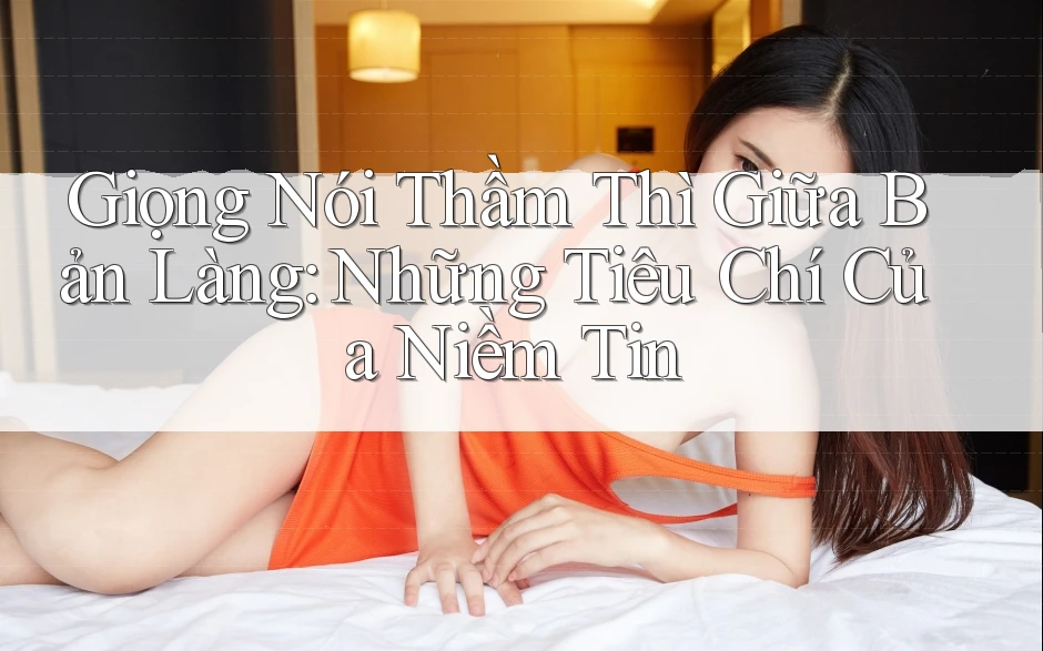 Giọng Nói Thầm Thì Giữa Bản Làng: Những Tiêu Chí Của Niềm Tin