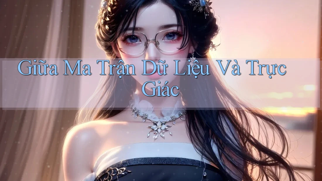 Giữa Ma Trận Dữ Liệu Và Trực Giác Giữa Ma Trận Dữ Liệu Và Trực Giác