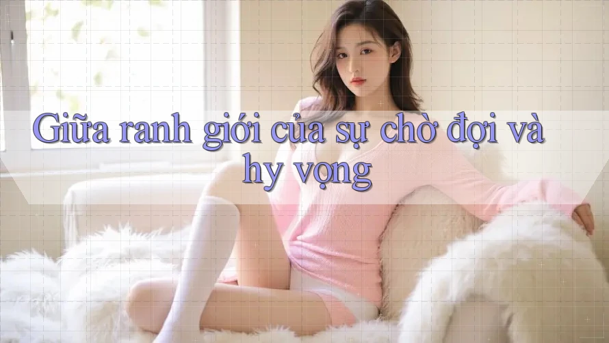 Giữa ranh giới của sự chờ đợi và hy vọng