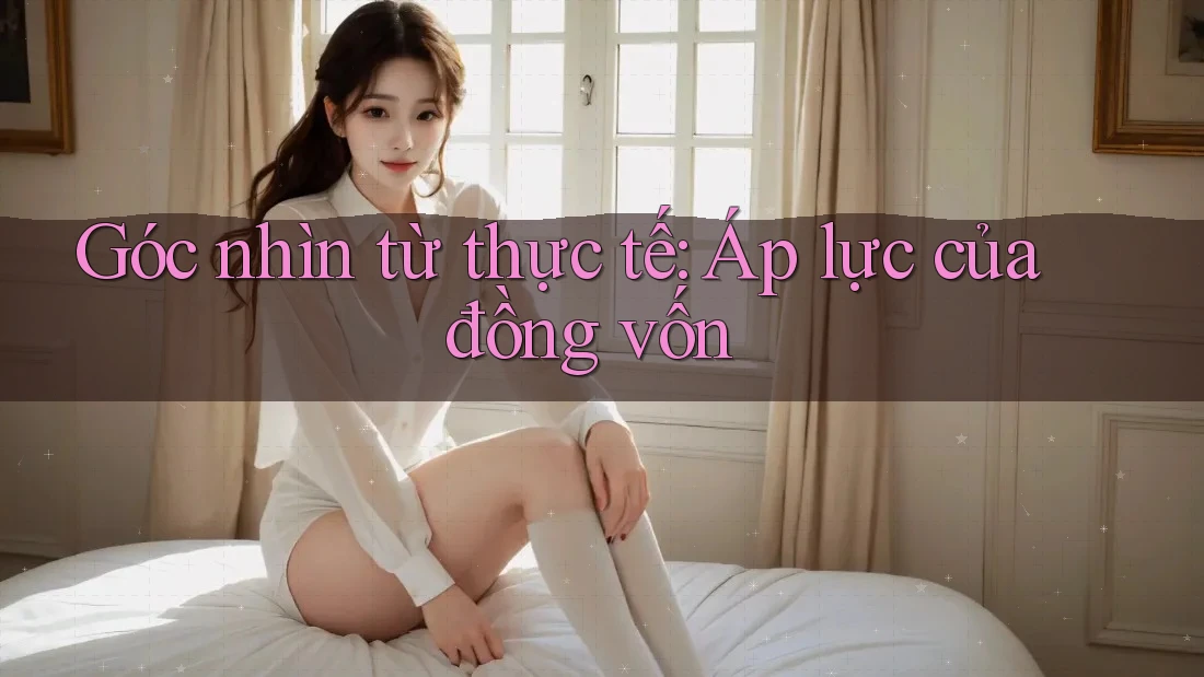 Góc nhìn từ thực tế: Áp lực của đồng vốn