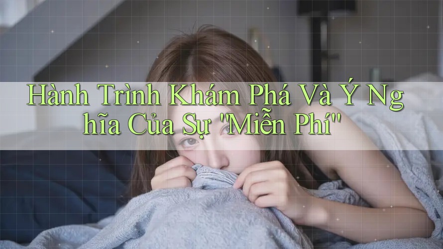 Hành Trình Khám Phá Và Ý Nghĩa Của Sự “Miễn Phí