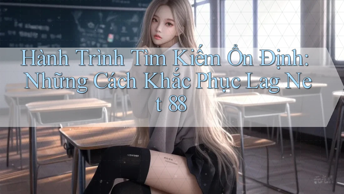 Hành Trình Tìm Kiếm Ổn Định: Những Cách Khắc Phục Lag Net 88 Hành Trình Tìm Kiếm Ổn Định: Những Cách Khắc Phục Lag Net 88