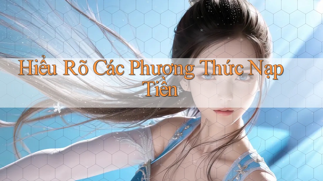 Hiểu Rõ Các Phương Thức Nạp Tiền Hiểu Rõ Các Phương Thức Nạp Tiền