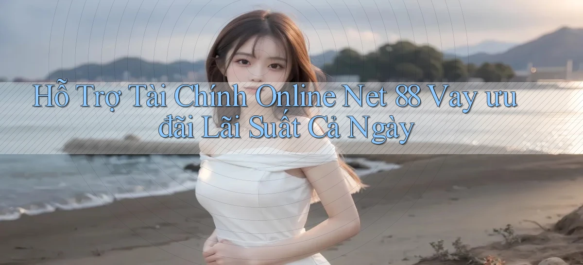 hỗ trợ tài chính online net 88 vay ưu đãi lãi suất cả ngày