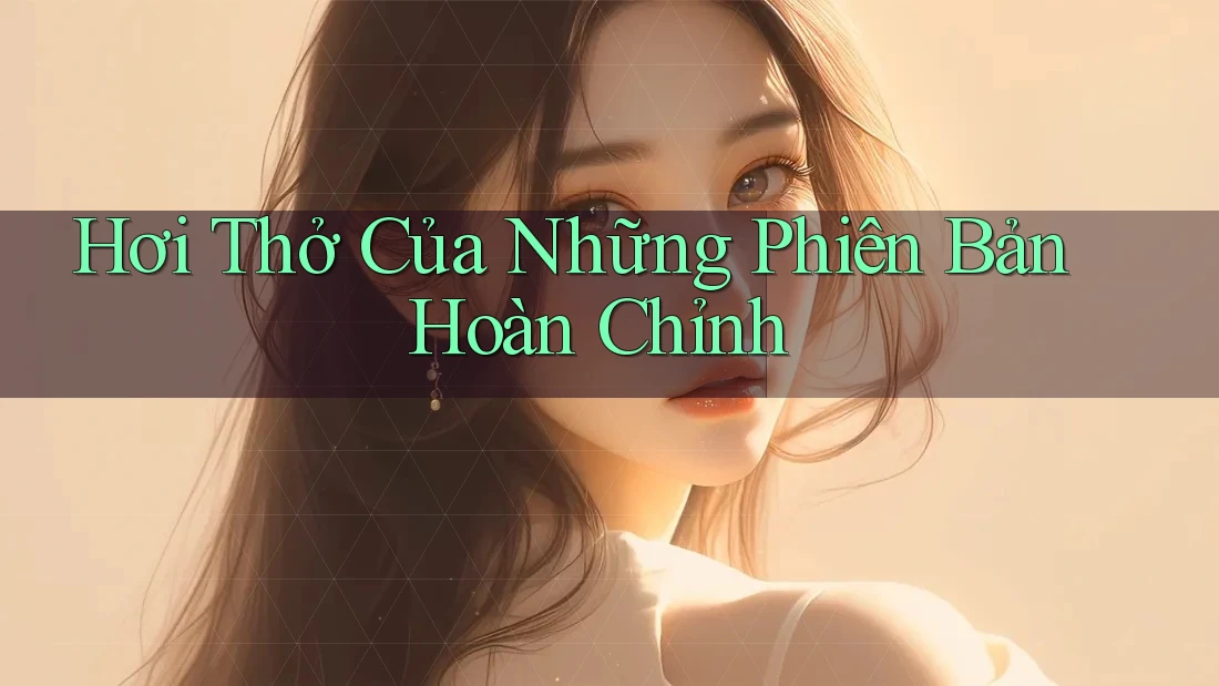 Hơi Thở Của Những Phiên Bản Hoàn Chỉnh Hơi Thở Của Những Phiên Bản Hoàn Chỉnh