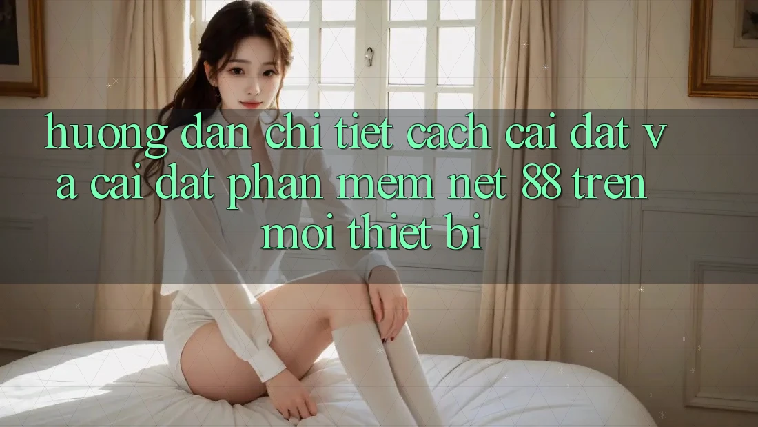 Hướng dẫn chi tiết cách cài đặt và cài đặt Phần mềm Net 88 trên mọi thiết bị