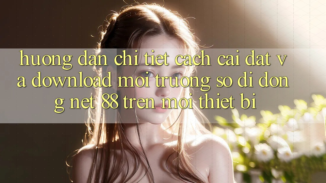Hướng dẫn chi tiết cách cài đặt và download Môi trường số di động Net 88 trên mọi thiết bị Hướng dẫn chi tiết cách cài đặt và download Môi trường số di động Net 88 trên mọi thiết bị