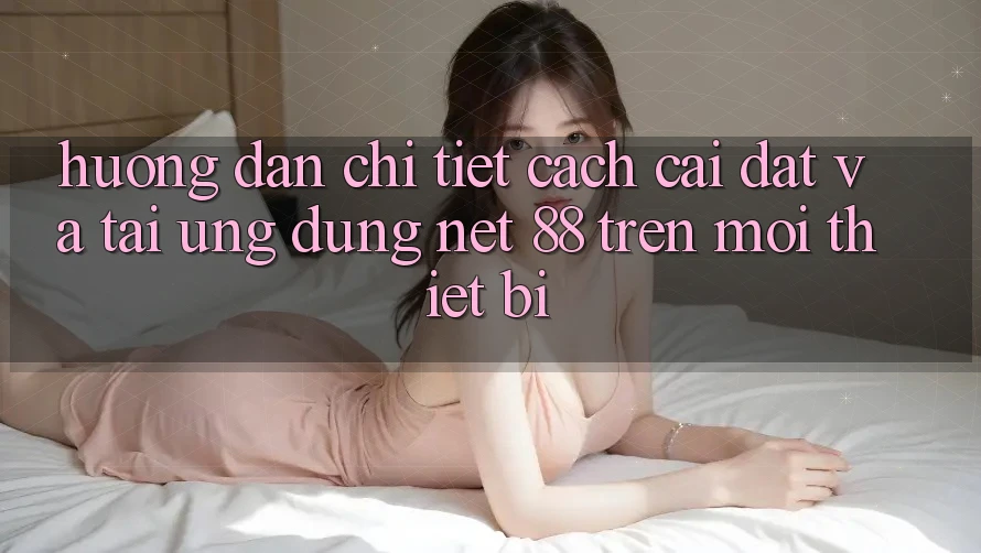 Hướng dẫn chi tiết cách cài đặt và tải Ứng dụng Net 88 trên mọi thiết bị Hướng dẫn chi tiết cách cài đặt và tải Ứng dụng Net 88 trên mọi thiết bị