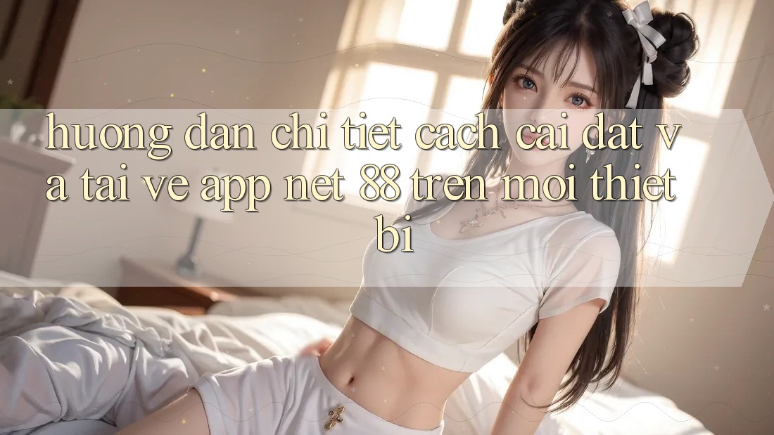 Hướng dẫn chi tiết cách cài đặt và tải về App Net 88 trên mọi thiết bị Hướng dẫn chi tiết cách cài đặt và tải về App Net 88 trên mọi thiết bị