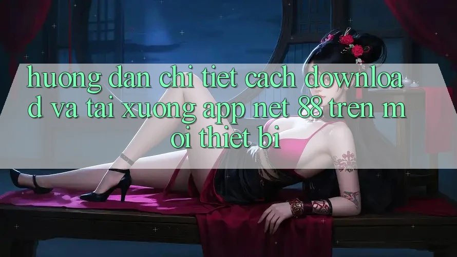Hướng dẫn chi tiết cách download và tải xuống App Net 88 trên mọi thiết bị