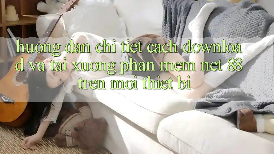 Hướng dẫn chi tiết cách download và tải xuống Phần mềm Net 88 trên mọi thiết bị Hướng dẫn chi tiết cách download và tải xuống Phần mềm Net 88 trên mọi thiết bị