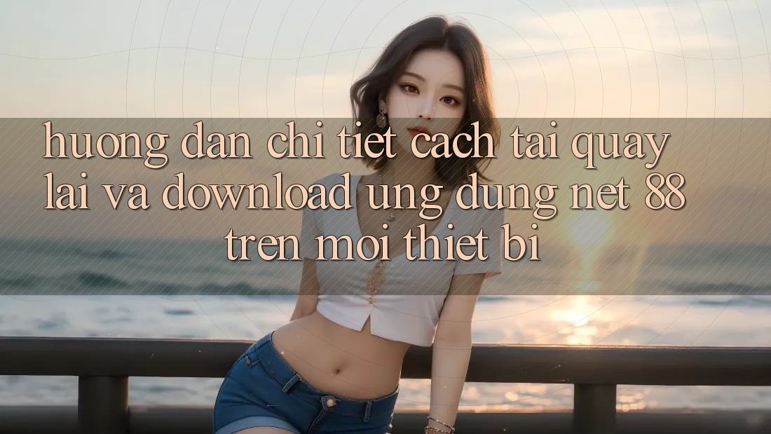 Hướng dẫn chi tiết cách tải quay lại và download Ứng dụng Net 88 trên mọi thiết bị Hướng dẫn chi tiết cách tải quay lại và download Ứng dụng Net 88 trên mọi thiết bị