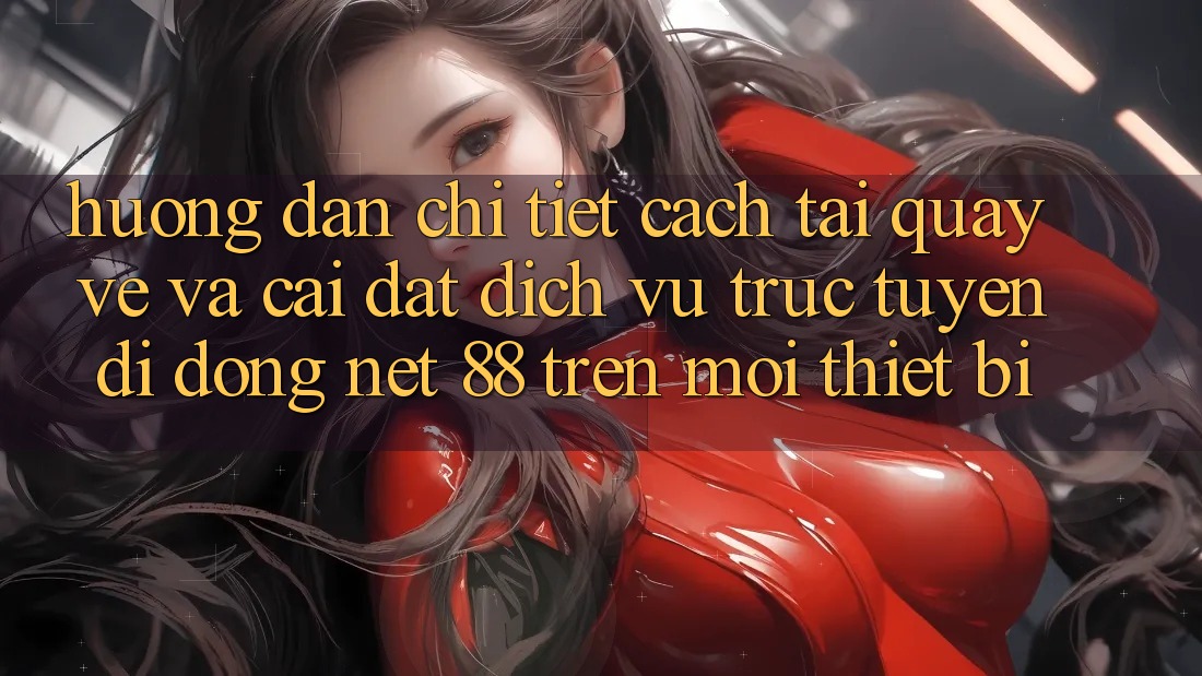 Hướng dẫn chi tiết cách tải quay về và cài đặt Dịch vụ trực tuyến di động Net 88 trên mọi thiết bị
