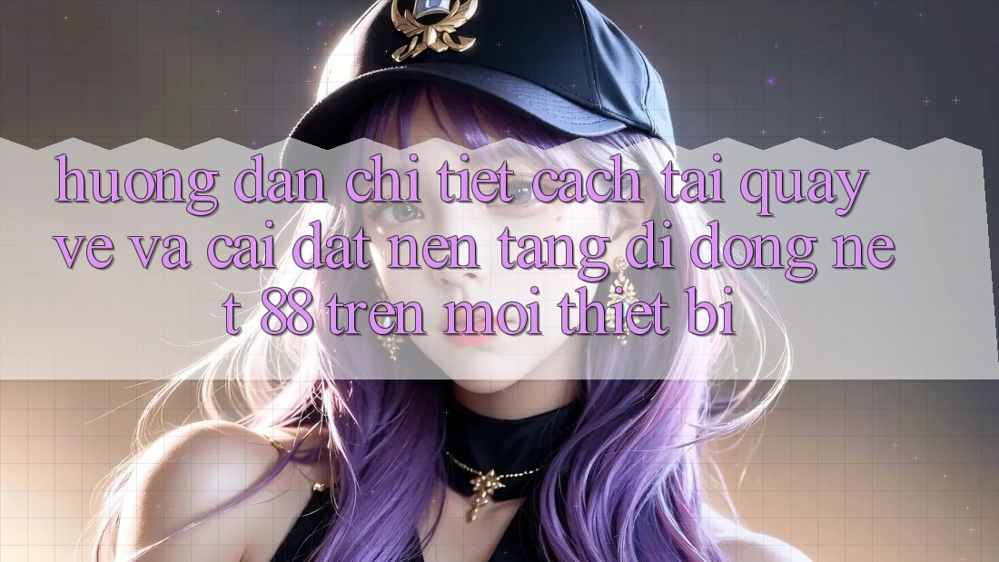 Hướng dẫn chi tiết cách tải quay về và cài đặt Nền tảng di động Net 88 trên mọi thiết bị Hướng dẫn chi tiết cách tải quay về và cài đặt Nền tảng di động Net 88 trên mọi thiết bị