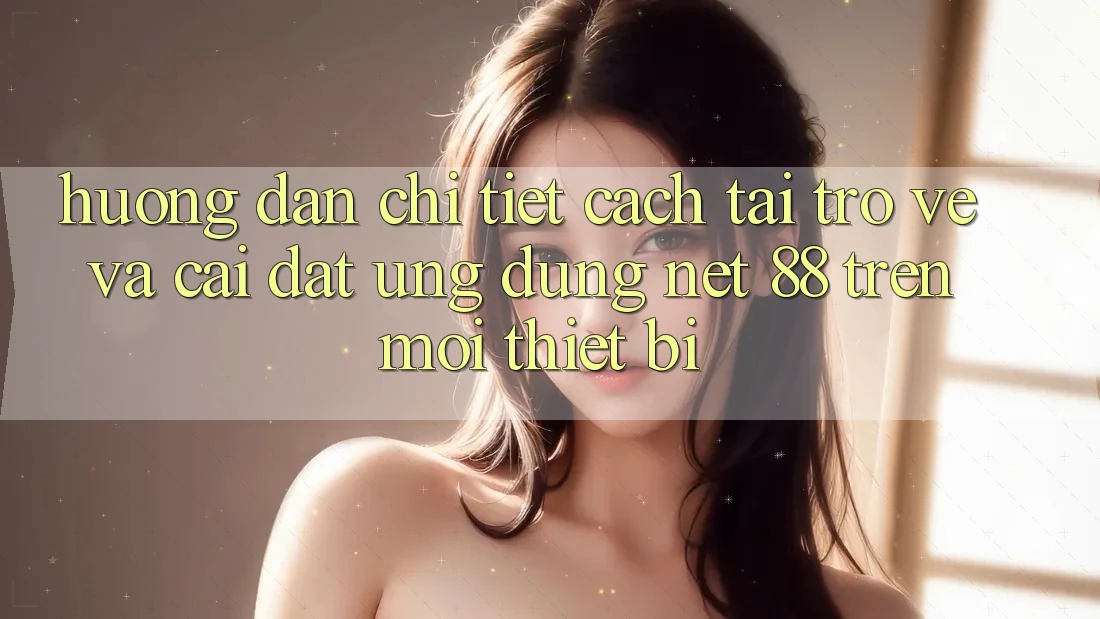 Hướng dẫn chi tiết cách tải trở về và cài đặt Ứng dụng Net 88 trên mọi thiết bị Hướng dẫn chi tiết cách tải trở về và cài đặt Ứng dụng Net 88 trên mọi thiết bị