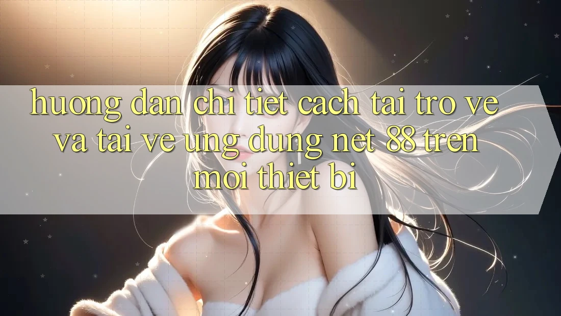 Hướng dẫn chi tiết cách tải trở về và tải về Ứng dụng Net 88 trên mọi thiết bị Hướng dẫn chi tiết cách tải trở về và tải về Ứng dụng Net 88 trên mọi thiết bị