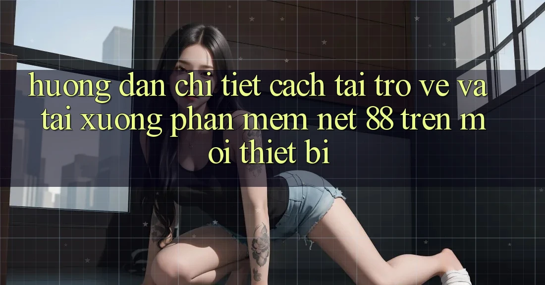 Hướng dẫn chi tiết cách tải trở về và tải xuống Phần mềm Net 88 trên mọi thiết bị