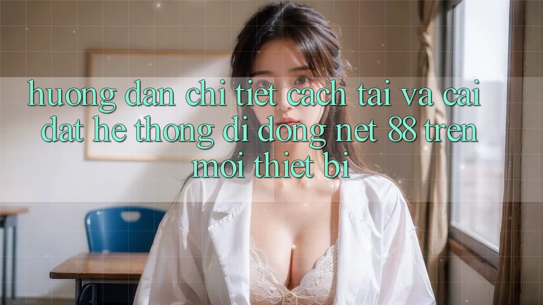 Hướng dẫn chi tiết cách tải và cài đặt Hệ thống di động Net 88 trên mọi thiết bị Hướng dẫn chi tiết cách tải và cài đặt Hệ thống di động Net 88 trên mọi thiết bị