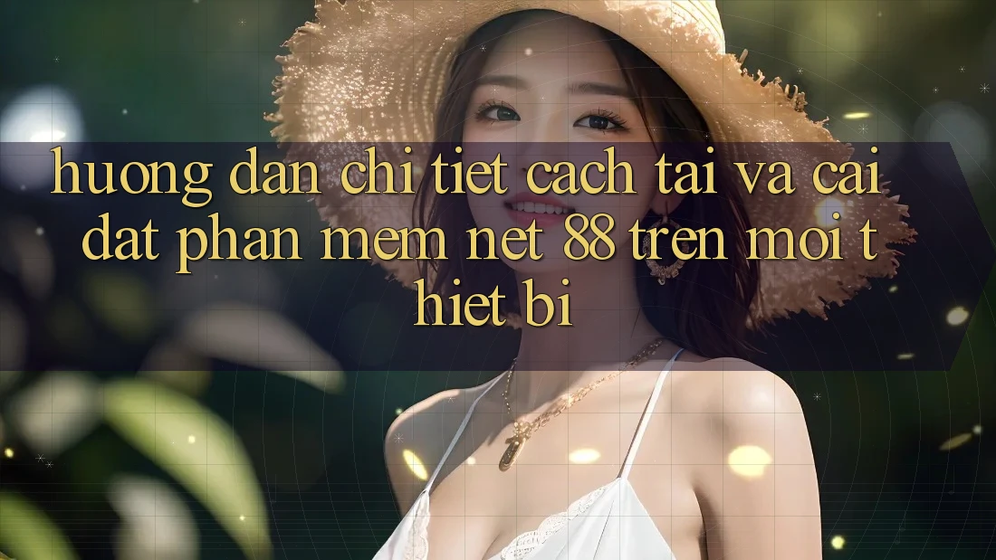 Hướng dẫn chi tiết cách tải và cài đặt Phần mềm Net 88 trên mọi thiết bị Hướng dẫn chi tiết cách tải và cài đặt Phần mềm Net 88 trên mọi thiết bị