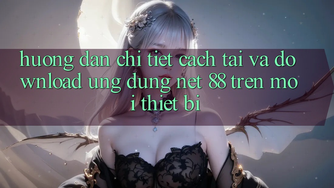Hướng dẫn chi tiết cách tải và download Ứng dụng Net 88 trên mọi thiết bị Hướng dẫn chi tiết cách tải và download Ứng dụng Net 88 trên mọi thiết bị