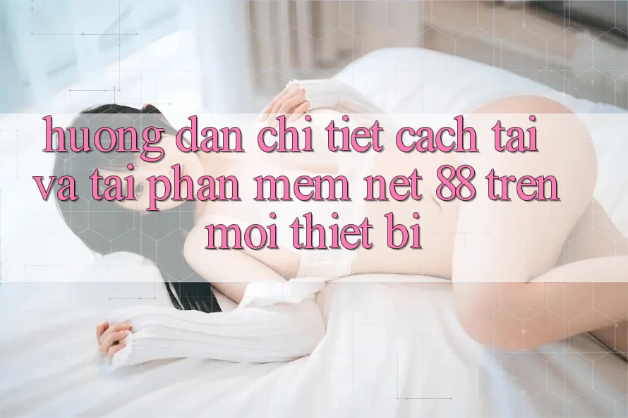 Hướng dẫn chi tiết cách tải và tải Phần mềm Net 88 trên mọi thiết bị Hướng dẫn chi tiết cách tải và tải Phần mềm Net 88 trên mọi thiết bị