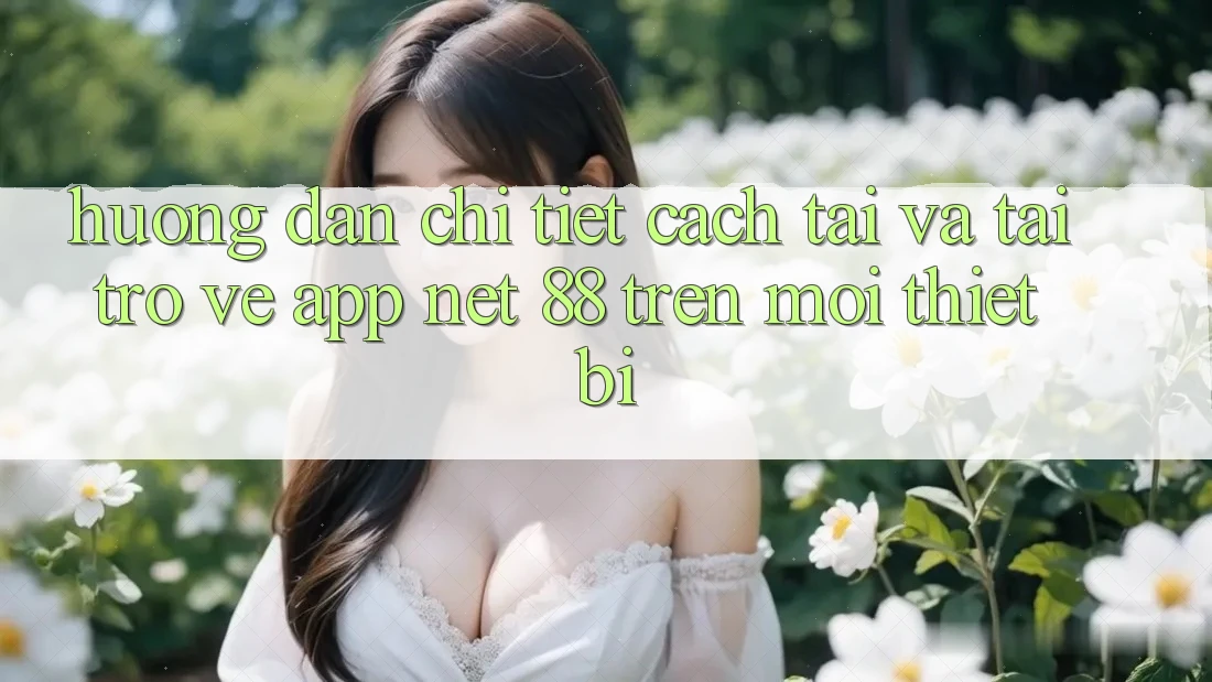 Hướng dẫn chi tiết cách tải và tải trở về App Net 88 trên mọi thiết bị Hướng dẫn chi tiết cách tải và tải trở về App Net 88 trên mọi thiết bị