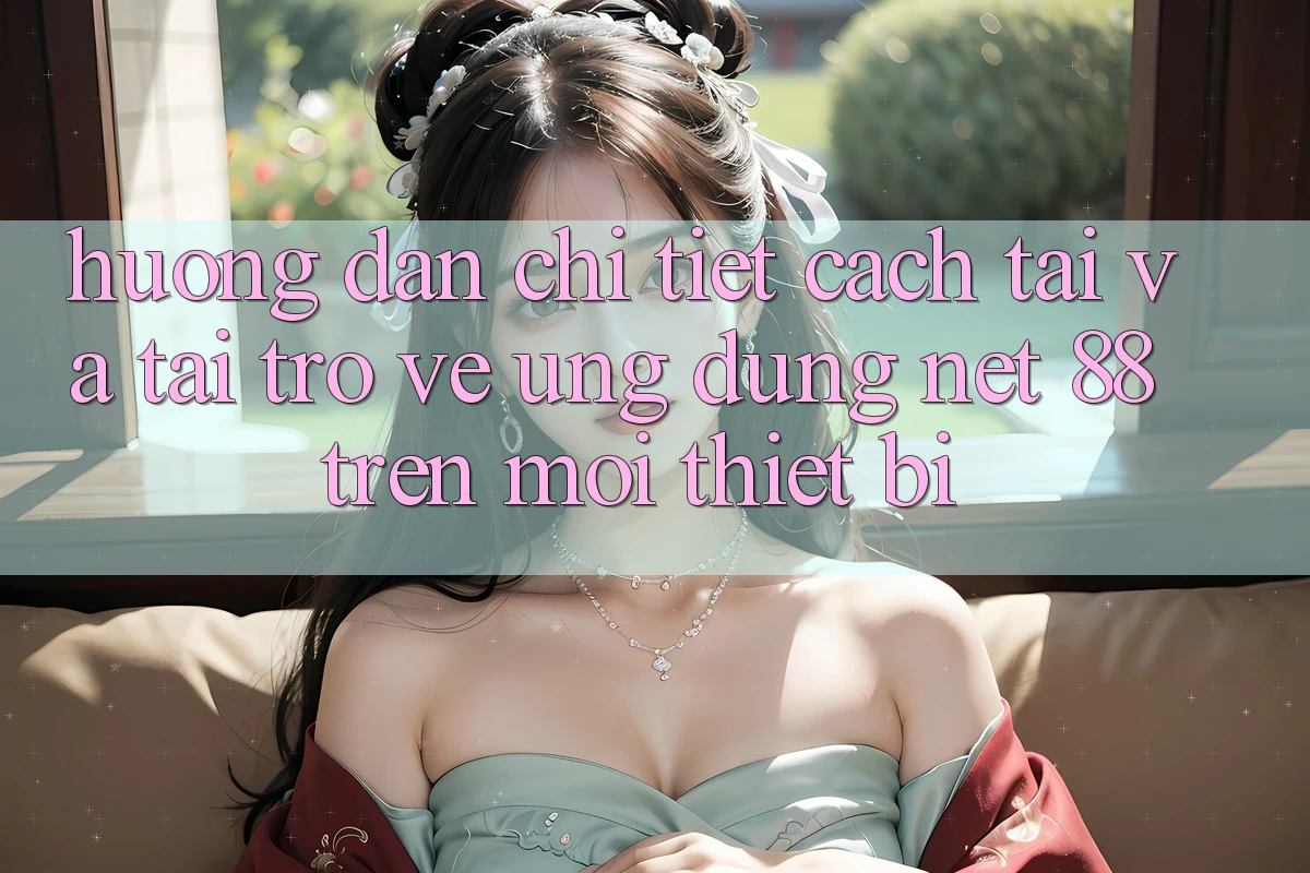 Hướng dẫn chi tiết cách tải và tải trở về Ứng dụng Net 88 trên mọi thiết bị Hướng dẫn chi tiết cách tải và tải trở về Ứng dụng Net 88 trên mọi thiết bị