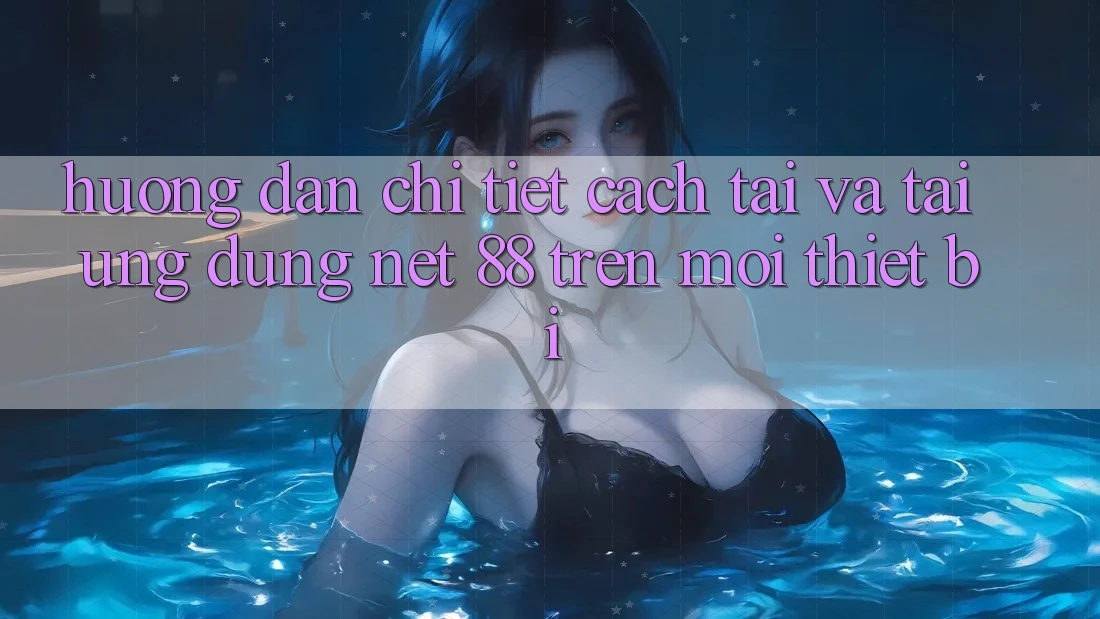 Hướng dẫn chi tiết cách tải và tải Ứng dụng Net 88 trên mọi thiết bị