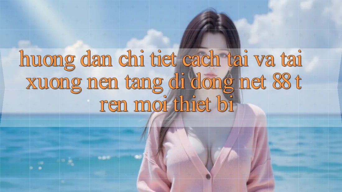 Hướng dẫn chi tiết cách tải và tải xuống Nền tảng di động Net 88 trên mọi thiết bị