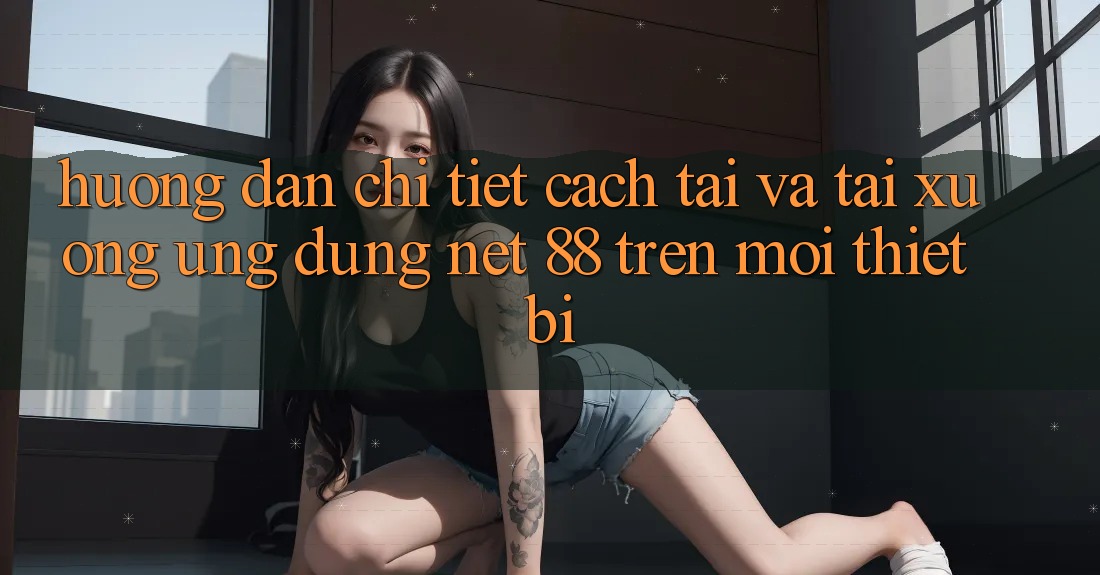 Hướng dẫn chi tiết cách tải và tải xuống Ứng dụng Net 88 trên mọi thiết bị Hướng dẫn chi tiết cách tải và tải xuống Ứng dụng Net 88 trên mọi thiết bị