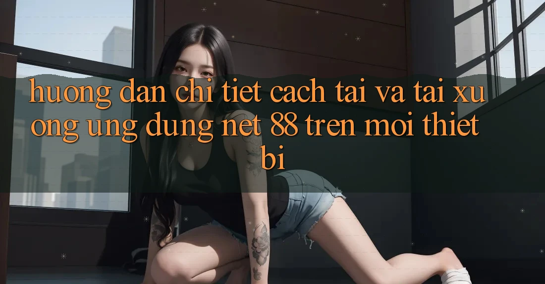 Hướng dẫn chi tiết cách tải và tải xuống Ứng dụng Net 88 trên mọi thiết bị Hướng dẫn chi tiết cách tải và tải xuống Ứng dụng Net 88 trên mọi thiết bị