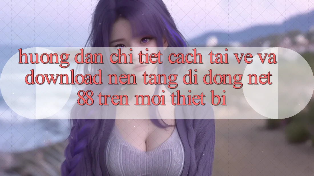 Hướng dẫn chi tiết cách tải về và download Nền tảng di động Net 88 trên mọi thiết bị Hướng dẫn chi tiết cách tải về và download Nền tảng di động Net 88 trên mọi thiết bị