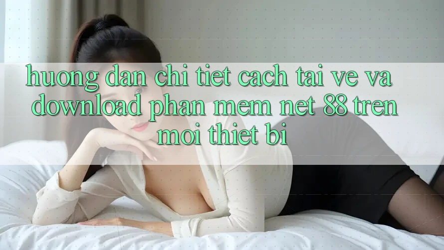 Hướng dẫn chi tiết cách tải về và download Phần mềm Net 88 trên mọi thiết bị Hướng dẫn chi tiết cách tải về và download Phần mềm Net 88 trên mọi thiết bị