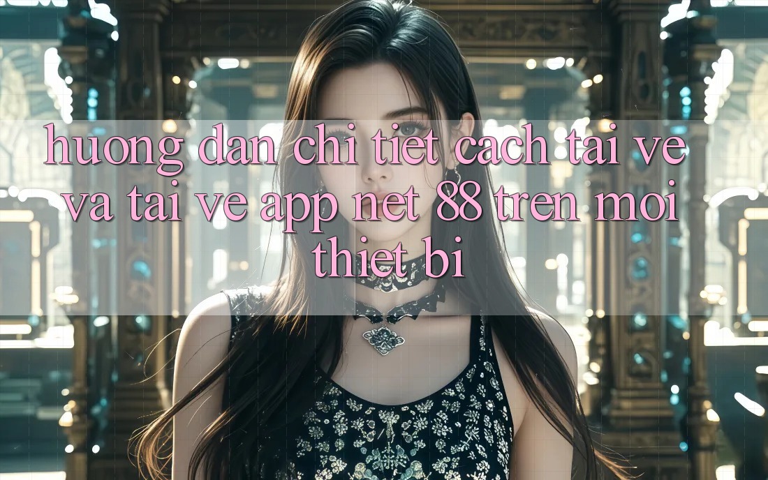 Hướng dẫn chi tiết cách tải về và tải về App Net 88 trên mọi thiết bị Hướng dẫn chi tiết cách tải về và tải về App Net 88 trên mọi thiết bị