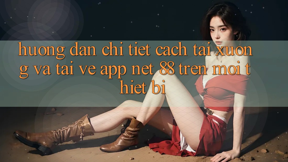 Hướng dẫn chi tiết cách tải xuống và tải về App Net 88 trên mọi thiết bị Hướng dẫn chi tiết cách tải xuống và tải về App Net 88 trên mọi thiết bị
