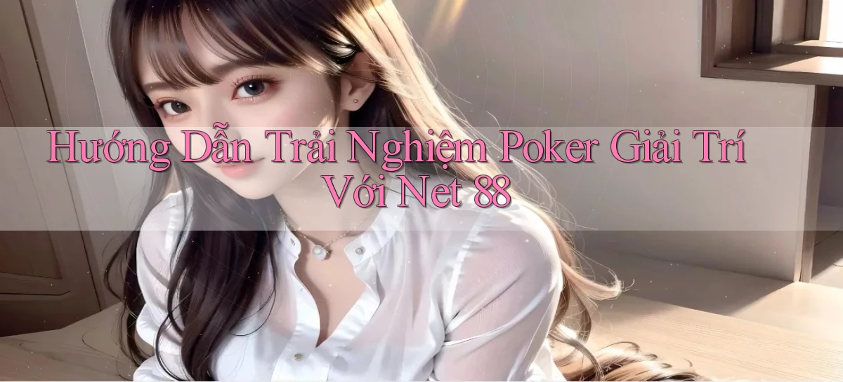 hướng dẫn trải nghiệm poker giải trí với net 88