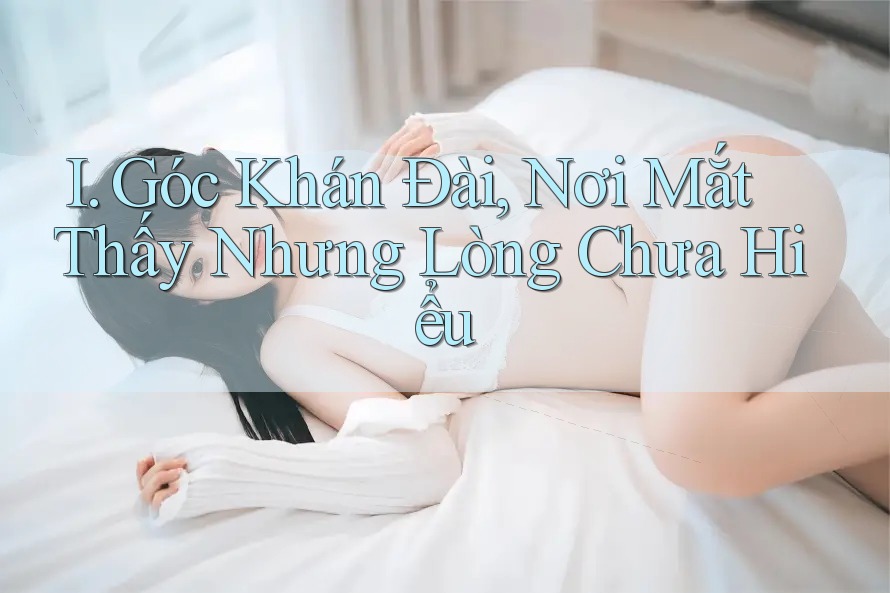 I. Góc Khán Đài, Nơi Mắt Thấy Nhưng Lòng Chưa Hiểu I. Góc Khán Đài, Nơi Mắt Thấy Nhưng Lòng Chưa Hiểu