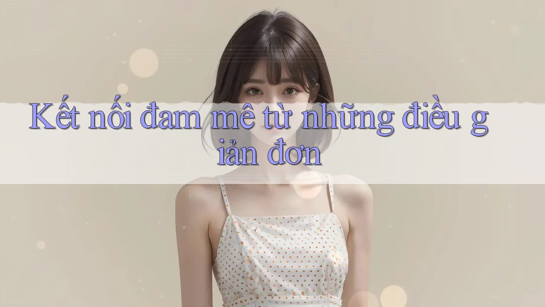 Kết nối đam mê từ những điều giản đơn