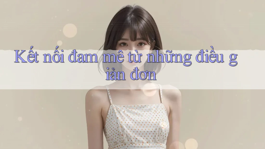 Kết nối đam mê từ những điều giản đơn Kết nối đam mê từ những điều giản đơn