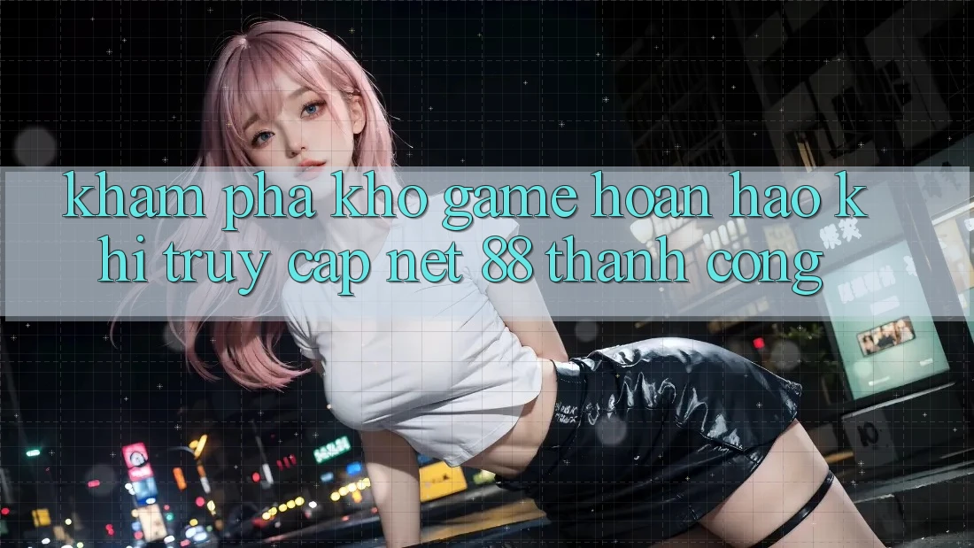 Khám phá kho game hoàn hảo khi truy cập Net 88 thành công Khám phá kho game hoàn hảo khi truy cập Net 88 thành công