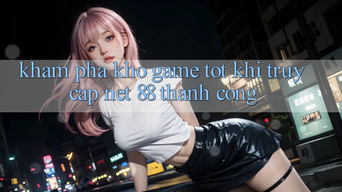Khám phá kho game tốt khi truy cập Net 88 thành công Khám phá kho game tốt khi truy cập Net 88 thành công