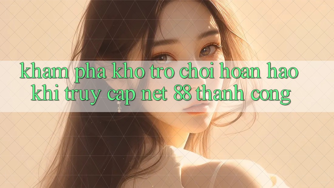 Khám phá kho trò chơi hoàn hảo khi truy cập Net 88 thành công Khám phá kho trò chơi hoàn hảo khi truy cập Net 88 thành công