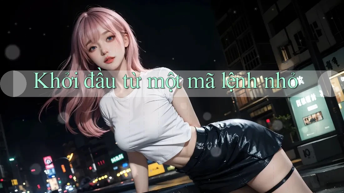 Khởi đầu từ một mã lệnh nhỏ Khởi đầu từ một mã lệnh nhỏ