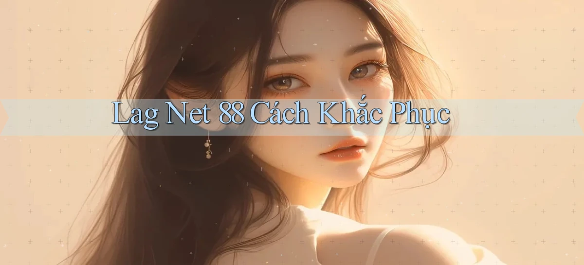 lag net 88 cách khắc phục