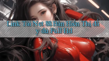 link tải net 88 bản hiển thị đầy đủ full hd