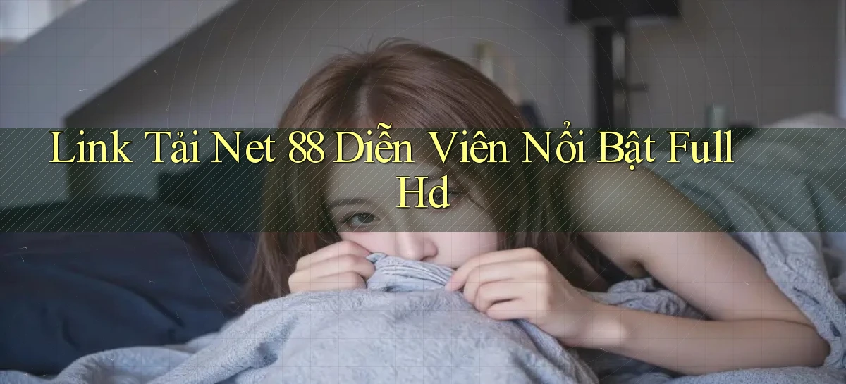link tải net 88 diễn viên nổi bật full hd